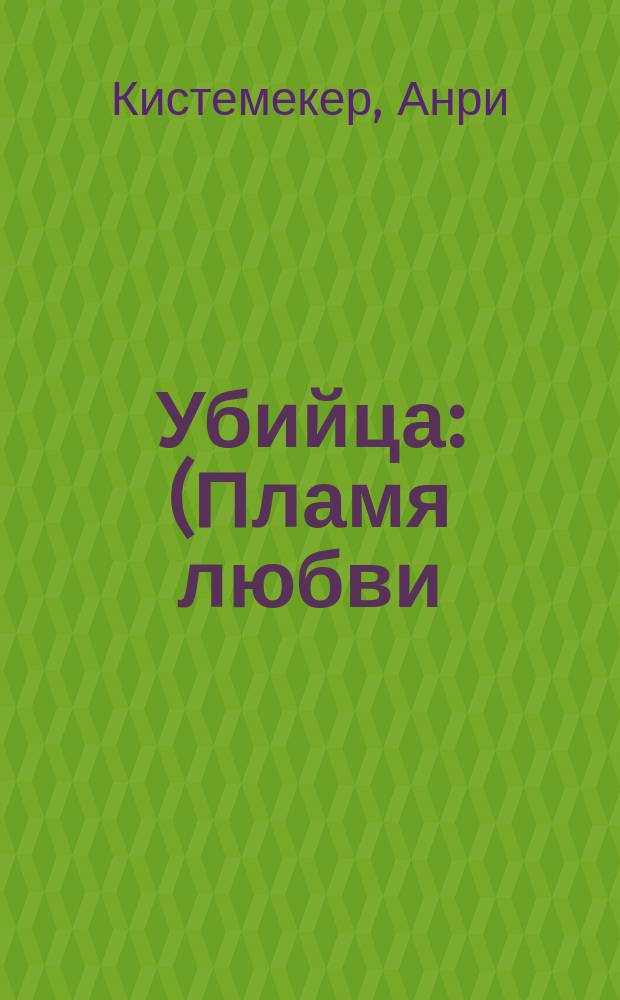 Убийца : (Пламя любви = La flambée) : Пьеса в 3 д