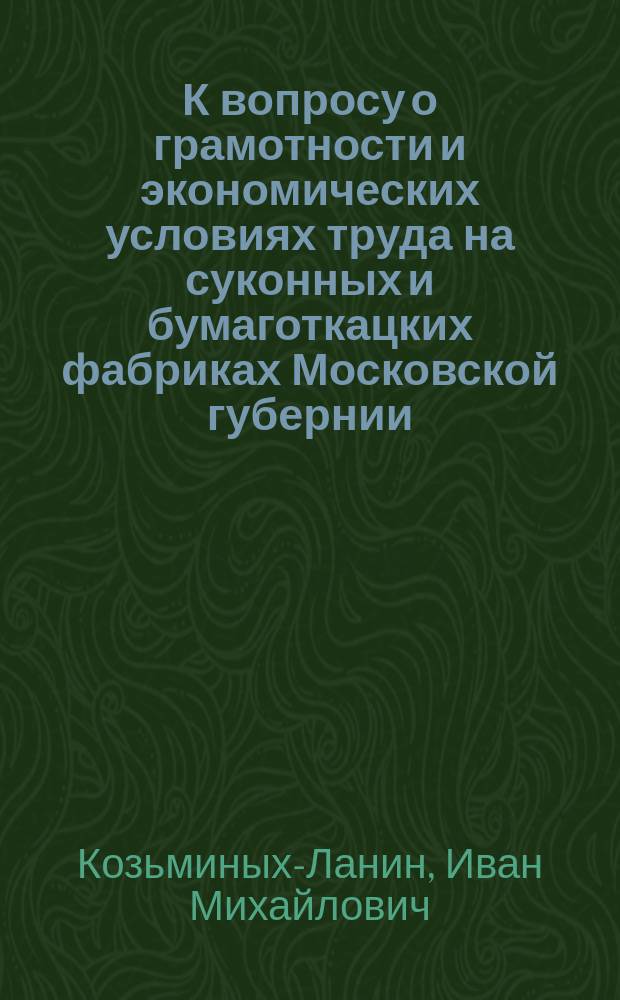 К вопросу о грамотности и экономических условиях труда на суконных и бумаготкацких фабриках Московской губернии : Стат. очерк