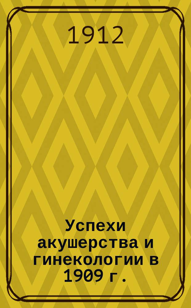 Успехи акушерства и гинекологии в 1909 г.