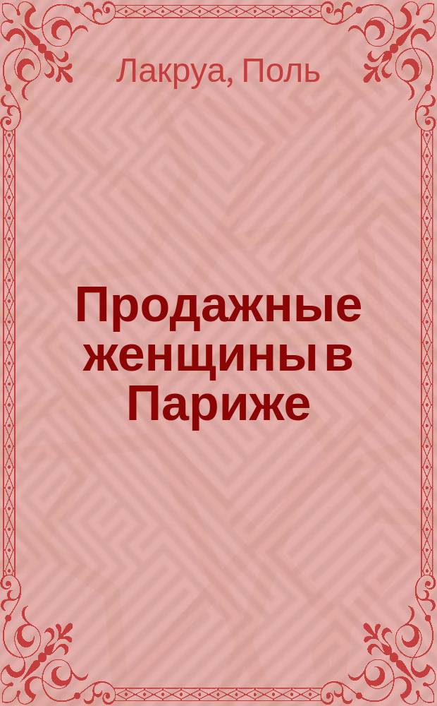 Продажные женщины в Париже : Гл. 1-13 "Истории проституции во Франции", изданной также под загл.: "Куртизанки Парижа"