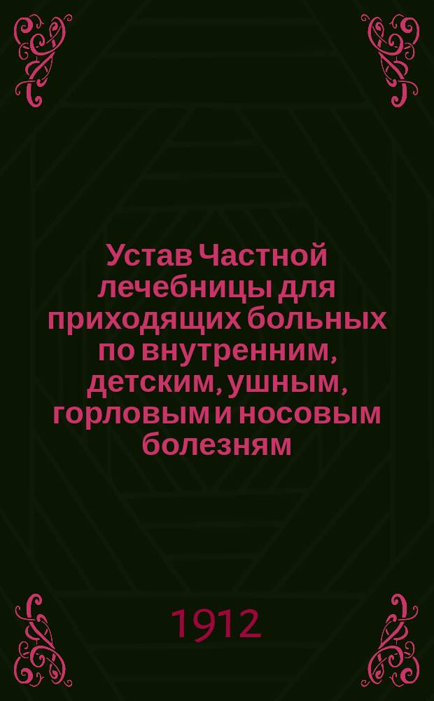 Устав Частной лечебницы для приходящих больных по внутренним, детским, ушным, горловым и носовым болезням, учрежденной врачом Н.А. Кононович-Васильевой в Одессе : Утв. 8 нояб. 1912 г.