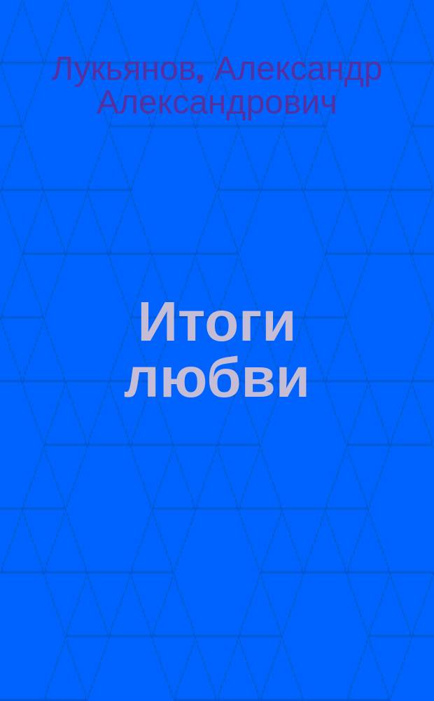 Итоги любви : Трагикомич. эпизод в 1 д. Златокудрова