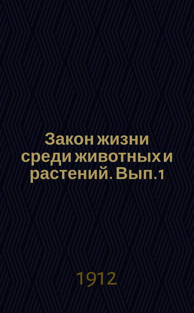 ... Закон жизни среди животных и растений. Вып. 1 : Борьба за жизнь
