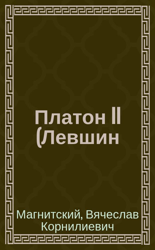 Платон II (Левшин) митрополит Московский : Крат. очерк его жизни и деятельности, по случаю столетия со дня кончины 1812 - 11 нояб. - 1912 г