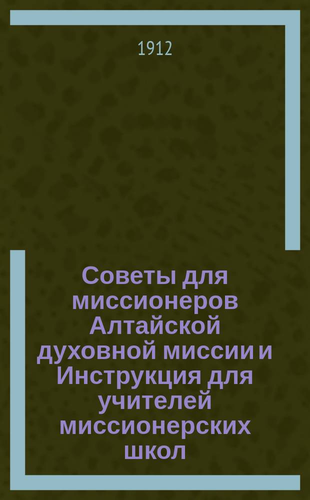 Советы для миссионеров Алтайской духовной миссии и Инструкция для учителей миссионерских школ