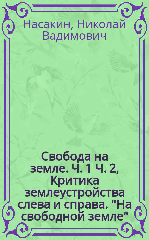 ... Свобода на земле. Ч. 1 Ч. 2, Критика землеустройства слева и справа. "На свободной земле" : (Друзья и враги рус. земледельца) : Очерки из быта землеустройства С.-Петерб. губ