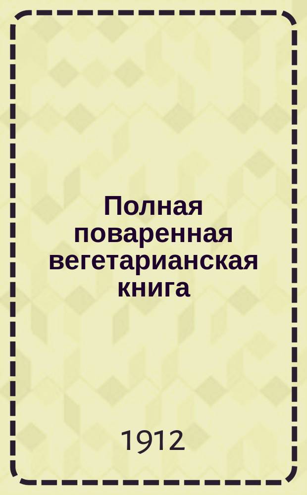 Полная поваренная вегетарианская книга : (Безубойное питание)
