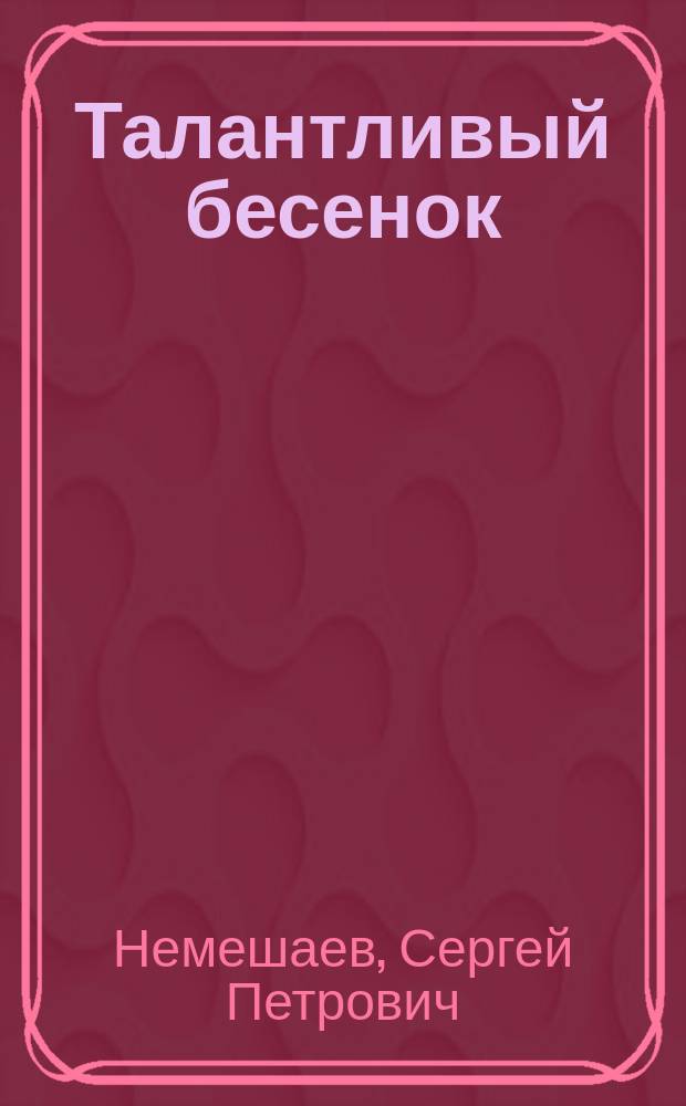 Талантливый бесенок : Фарс с пением и танцами (трансформация) в 1 д