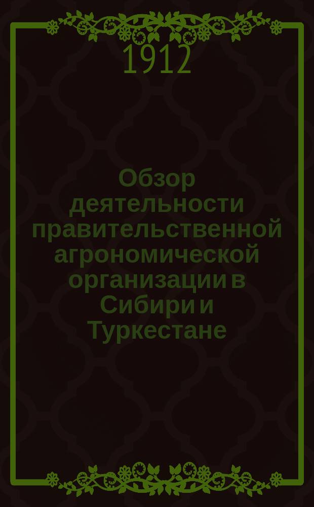 Обзор деятельности правительственной агрономической организации в Сибири и Туркестане... в 1911 г.