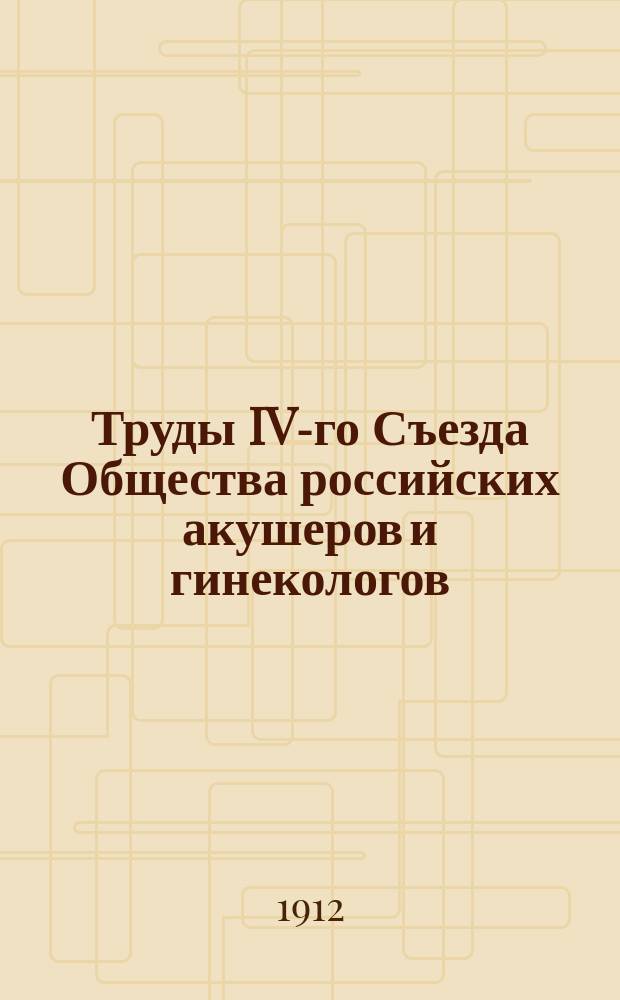 Труды IV-го Съезда Общества российских акушеров и гинекологов : (16-19 дек. 1911 г. в С.-Петербурге). Вып. 1