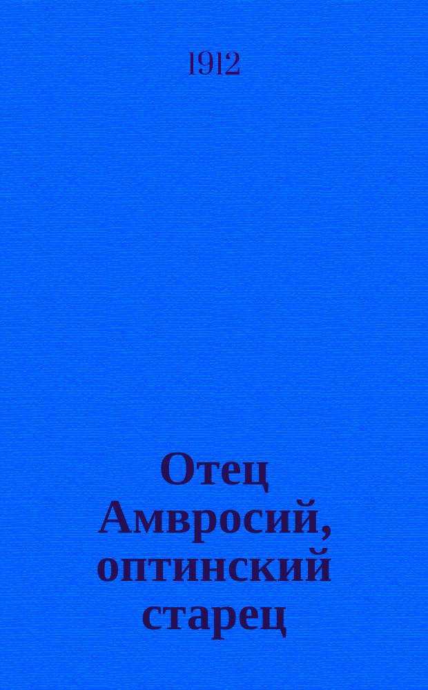 Отец Амвросий, оптинский старец : Гренков, Александр Михайлович : 1812 г. - 23 нояб. - 1912 г