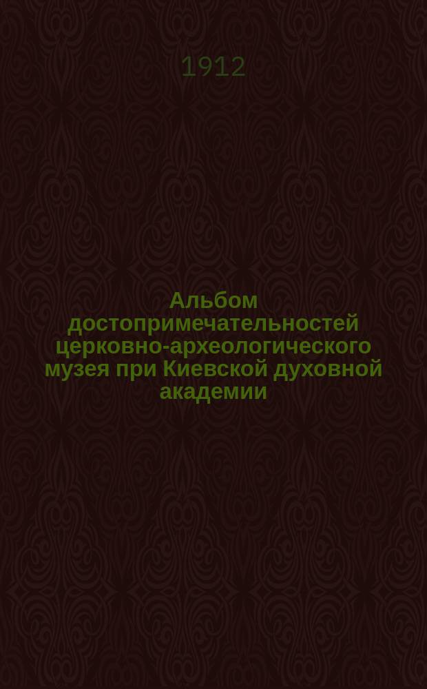 Альбом достопримечательностей церковно-археологического музея при Киевской духовной академии : Вып. 1-5