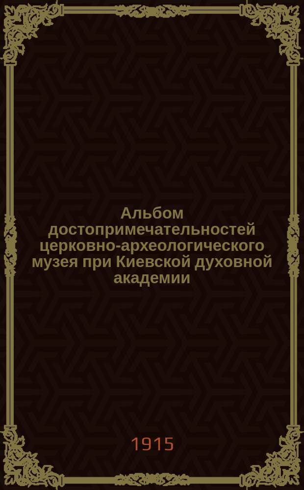 Альбом достопримечательностей церковно-археологического музея при Киевской духовной академии : Вып. 1-5. Вып. 4-5