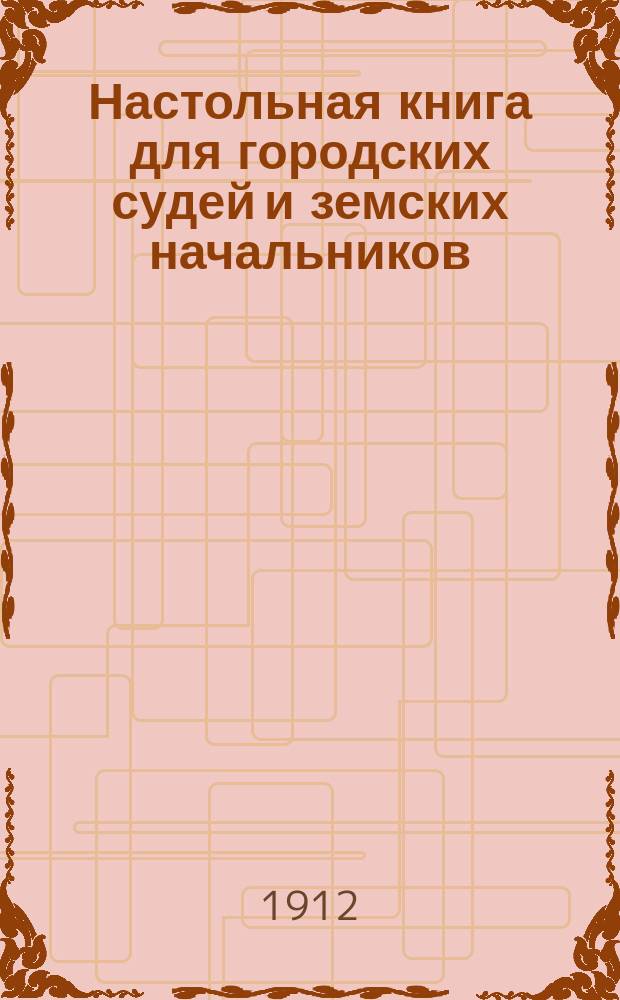 Настольная книга для городских судей и земских начальников : (Образцы и формы)