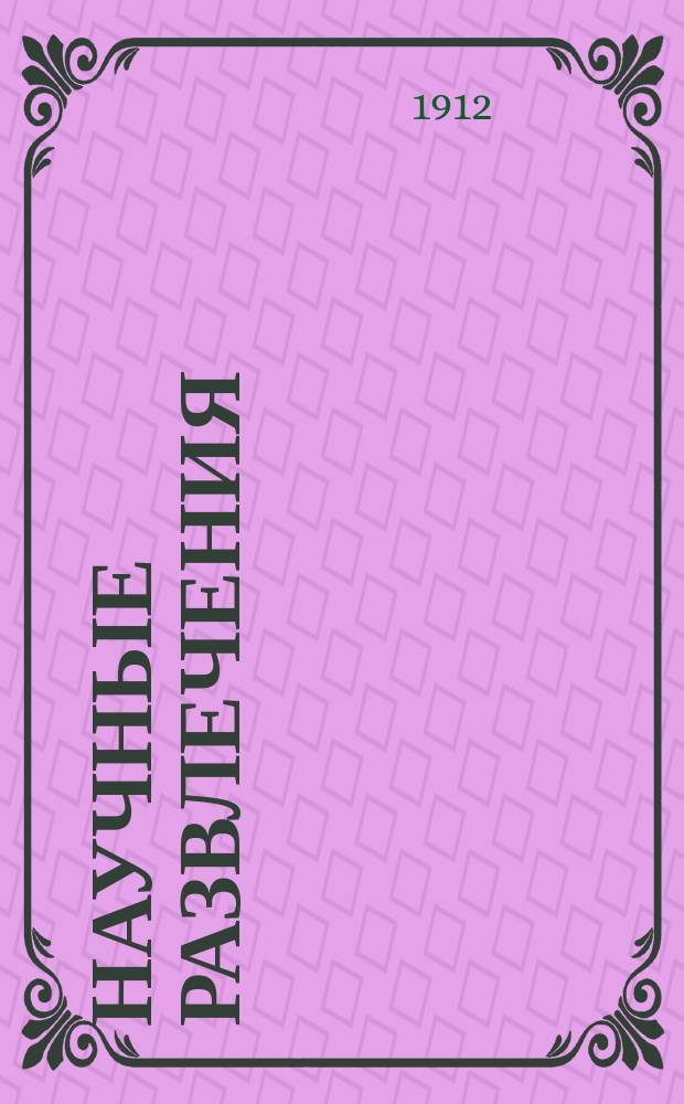 Научные развлечения : Первонач. знакомство с физикой, химией, физиологией и математикой в опытах в развлечениях
