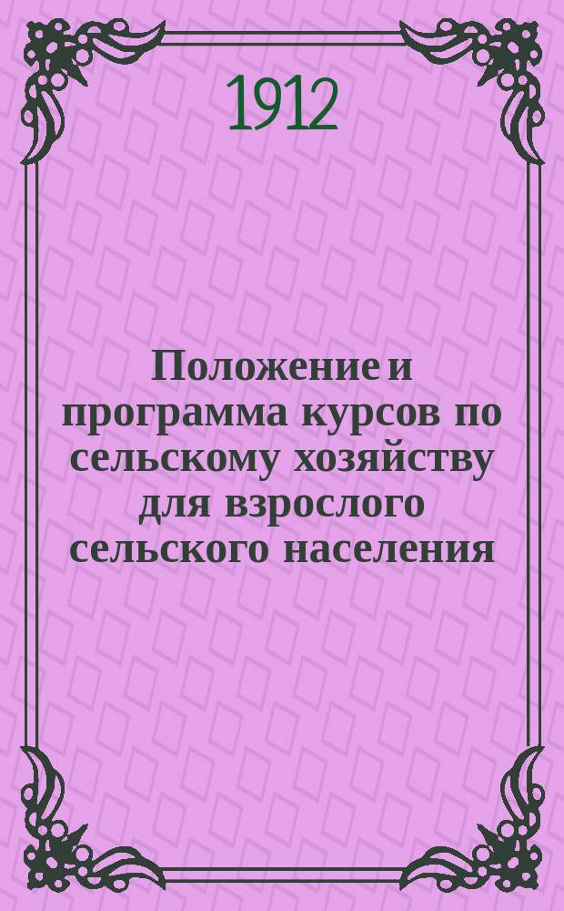 Положение и программа курсов по сельскому хозяйству для взрослого сельского населения : (Одобрены 9 Губ. арг. совещ. с внесением незнач. поправок)