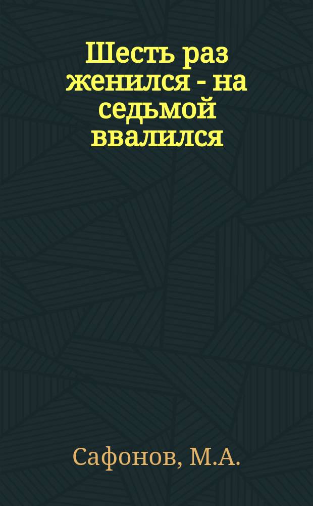 Шесть раз женился - на седьмой ввалился