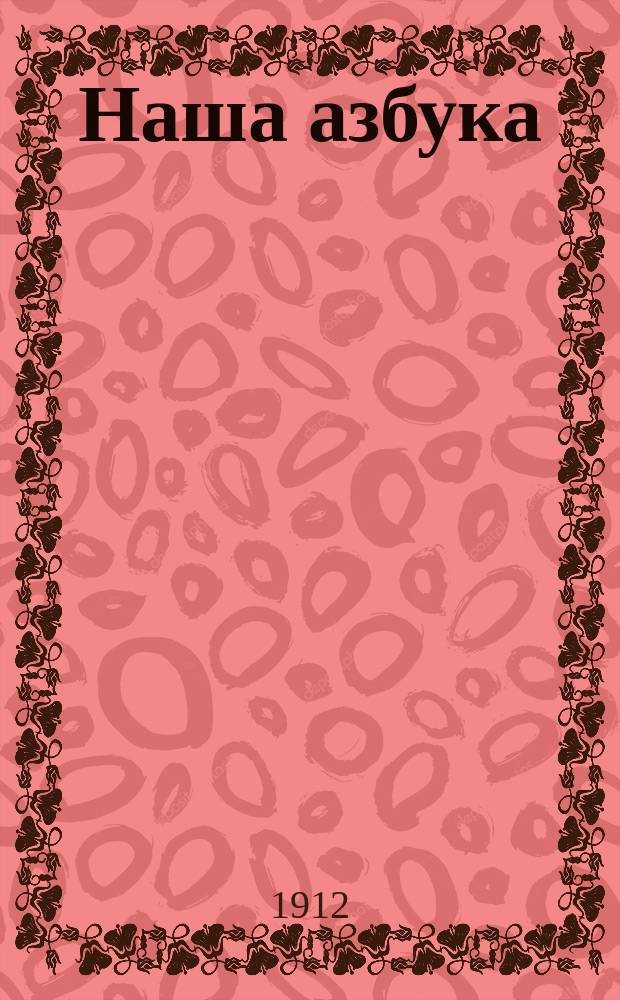 Наша азбука : Ил. ориг. рис. из кавк. жизни : Приспособлено для кавк. шк