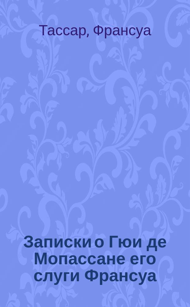 Записки о Гюи де Мопассане его слуги Франсуа : Пер. с фр. Т. 1-