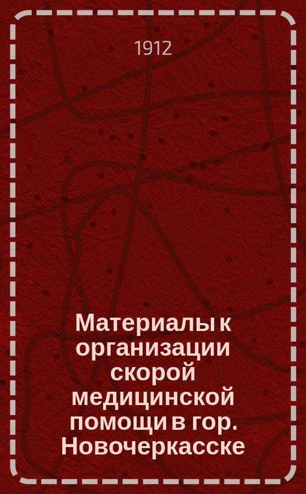 Материалы к организации скорой медицинской помощи в гор. Новочеркасске : Докл. в Дон. окр. упр. Рос. о-ва Красного Креста