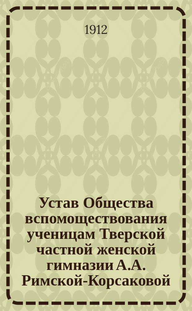Устав Общества вспомоществования ученицам Тверской частной женской гимназии А.А. Римской-Корсаковой