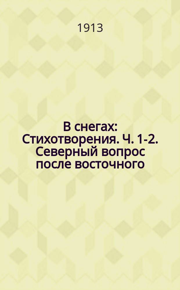 В снегах : Стихотворения. Ч. 1-2. [Северный вопрос после восточного]