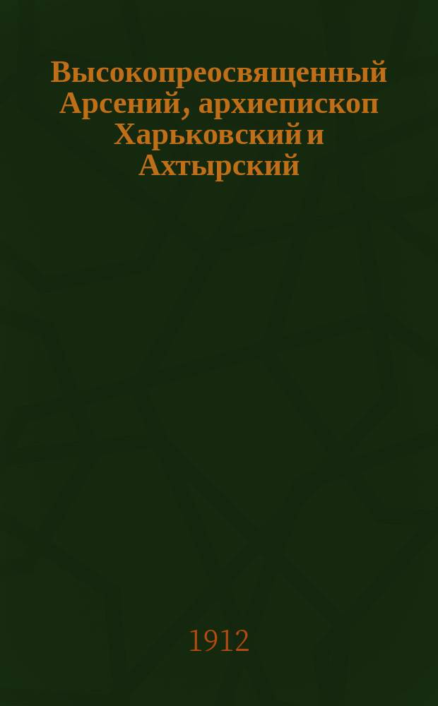 Высокопреосвященный Арсений, архиепископ Харьковский и Ахтырский : (К тридцатилетию его святительства)