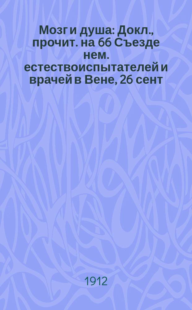 Мозг и душа : Докл., прочит. на 66 Съезде нем. естествоиспытателей и врачей в Вене, 26 сент. 1894 г
