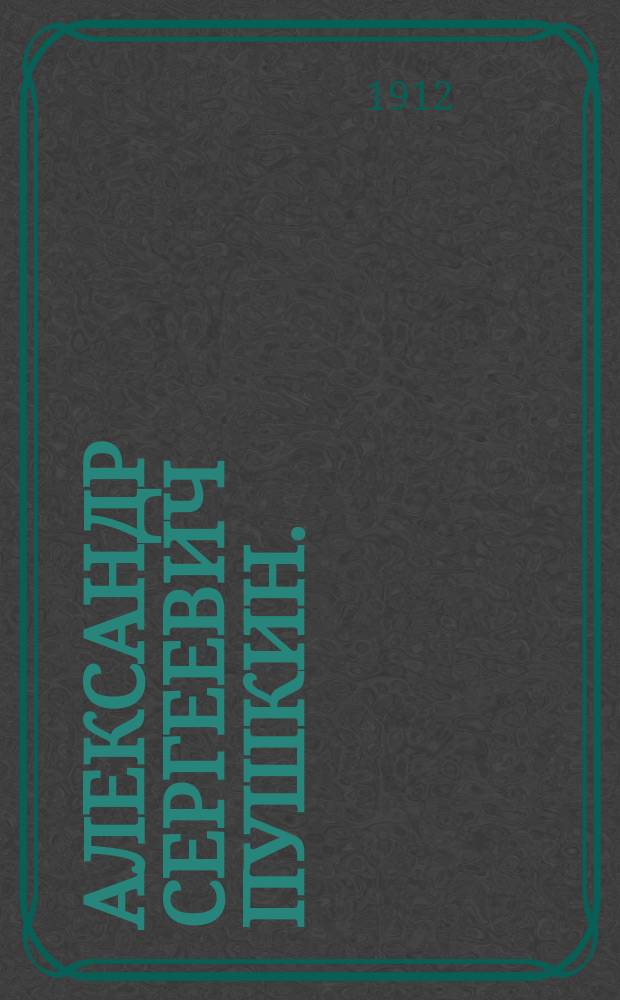 Александр Сергеевич Пушкин. (1799-1837) : Очерк жизни и деятельности : С портр. и видом памятника в Москве