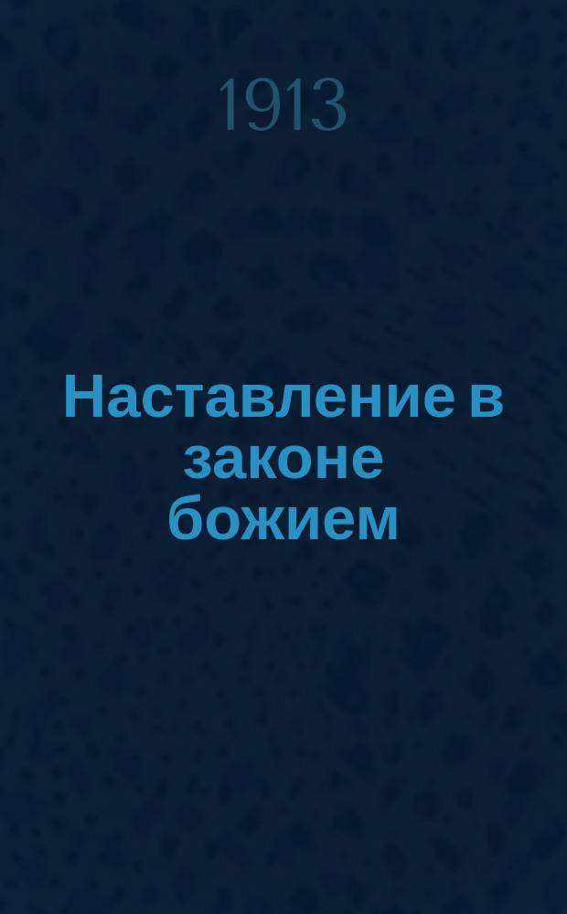 Наставление в законе божием : Учеб. руководство для одноклас. церк.-приход. шк. ... : (С распределением учеб. материала на 4 года обучения)