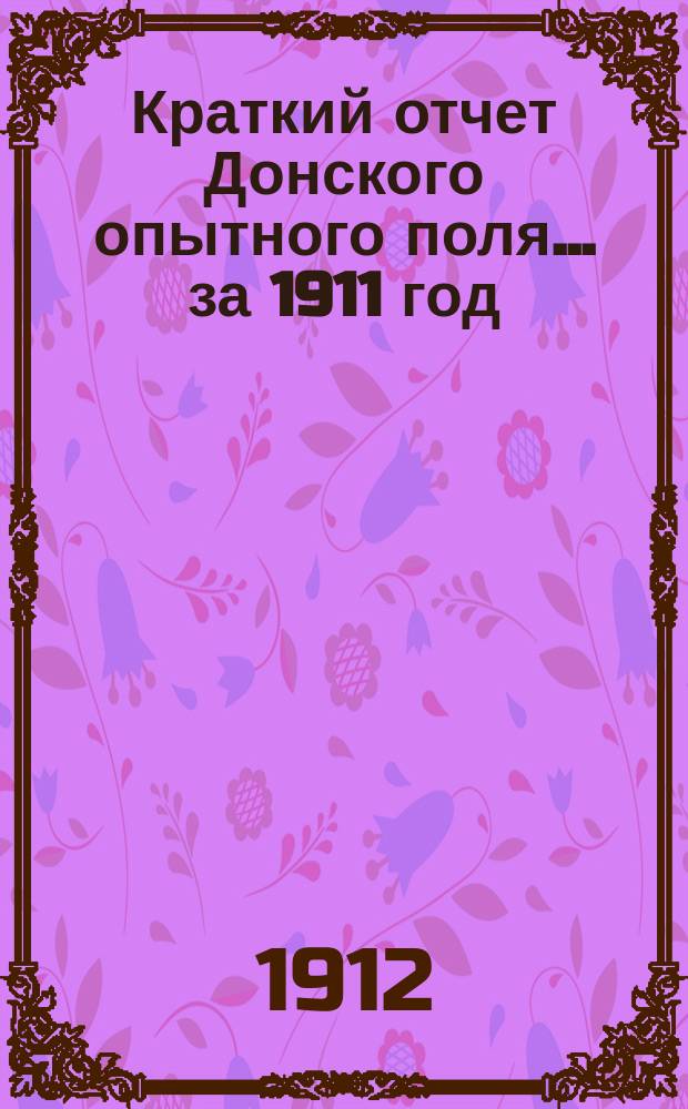 Краткий отчет Донского опытного поля... ... за 1911 год : ... за 1911 год в связи с предшествующими годами