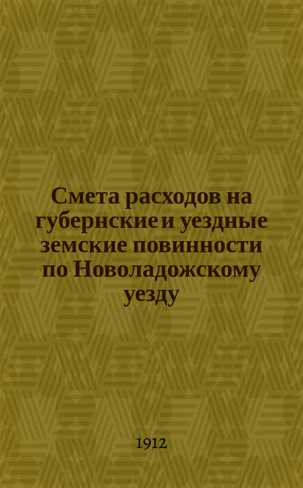 Смета расходов на губернские и уездные земские повинности по Новоладожскому уезду...