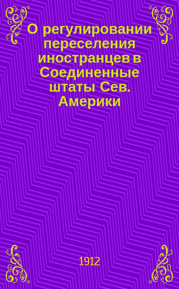 О регулировании переселения иностранцев в Соединенные штаты Сев. Америки : Закон 20 февр. 1907 г. : С разъясн., извлеч. из инструкции генерального комиссара по делам иммиграции, распоряжений иммиграц. комиссара в Нью-Йорке и др