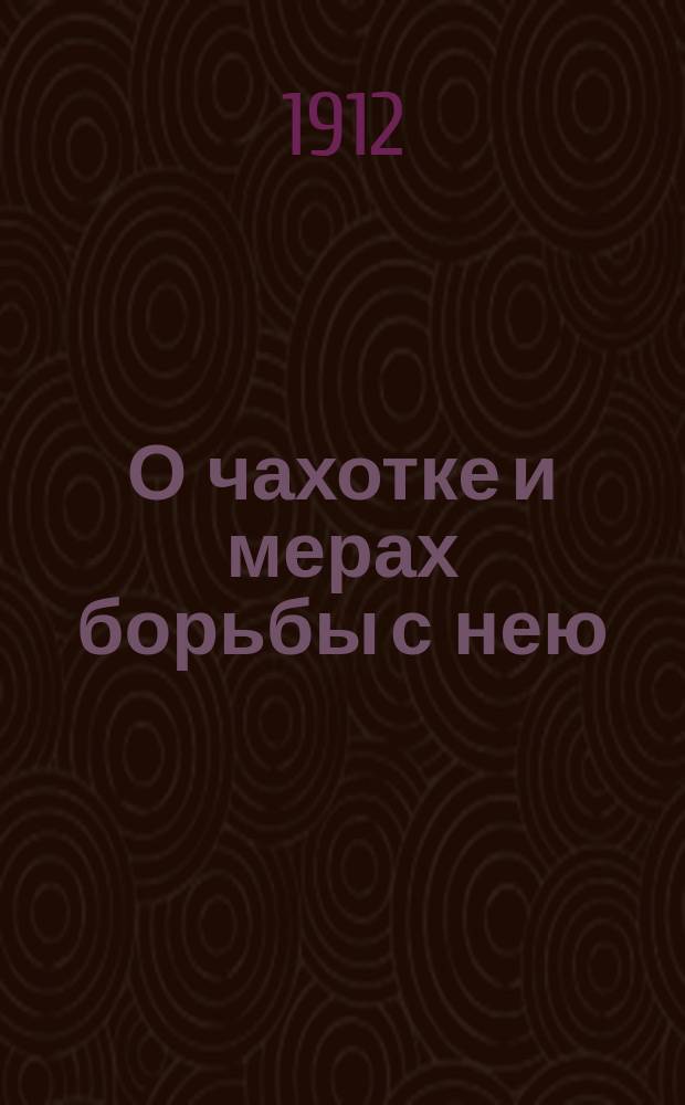 О чахотке и мерах борьбы с нею : На память о Первом туберкулезном дне в Саратове 20 апреля 1912 года (лекции и статьи)