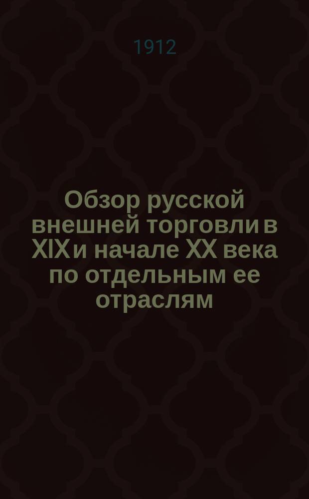 Обзор русской внешней торговли в XIX и начале XX века по отдельным ее отраслям : Русские торговые фирмы : (Очерки возникновения и деятельности)