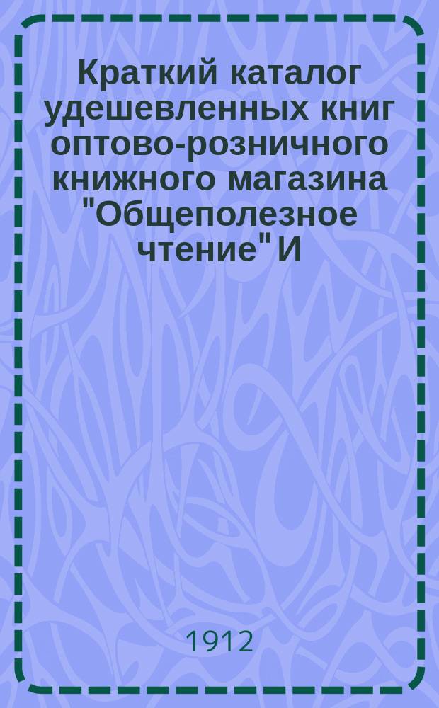 Краткий каталог удешевленных книг оптово-розничного книжного магазина "Общеполезное чтение" И.Г. Малмыго. С.-Петербург. № 10