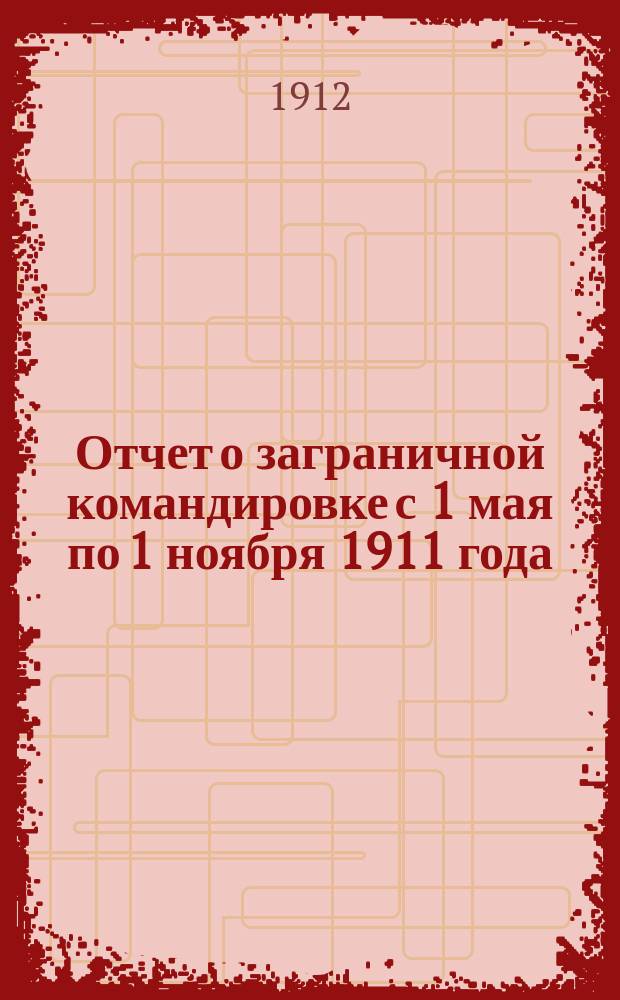 Отчет о заграничной командировке с 1 мая по 1 ноября 1911 года