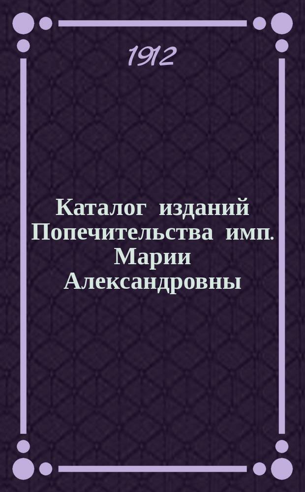 Каталог изданий Попечительства имп. Марии Александровны : № [1]-. [№ 1]