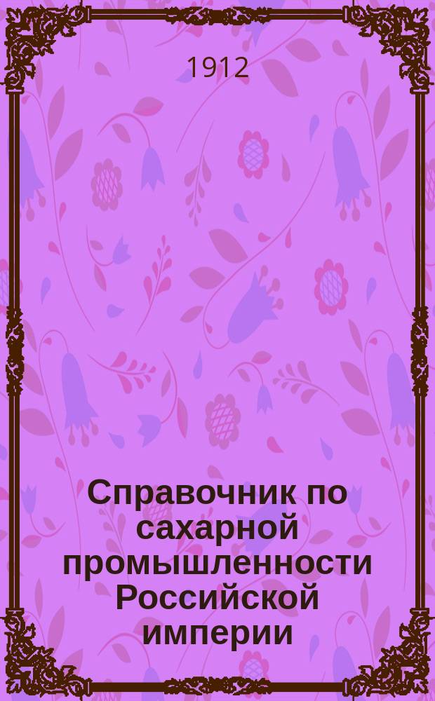 Справочник по сахарной промышленности Российской империи : Ежегод. изд. ..