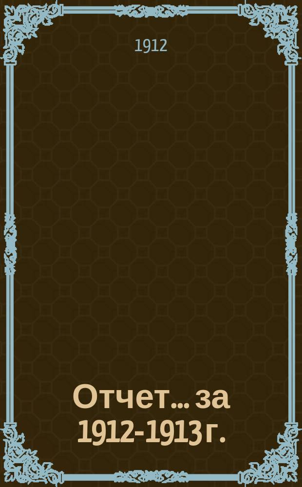 Отчет... ... за 1912-1913 г.