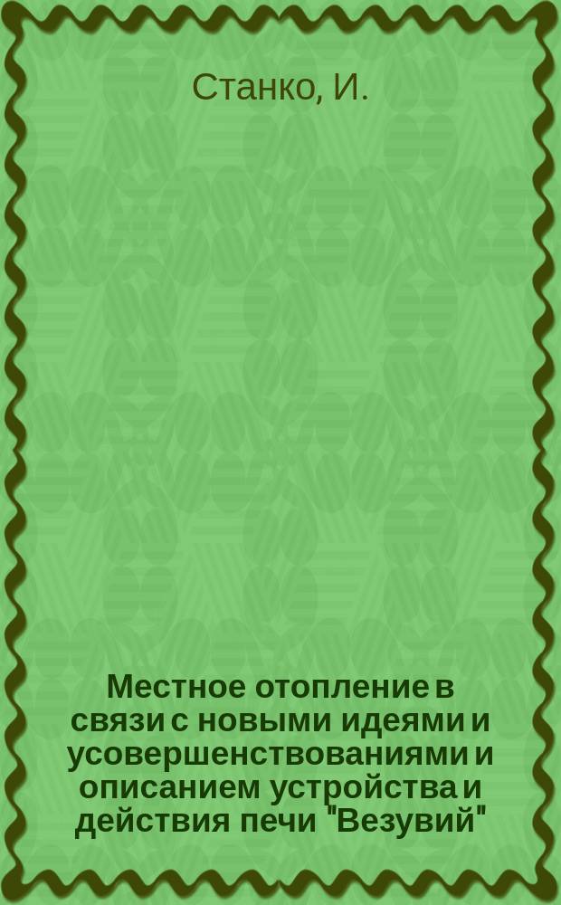 Местное отопление в связи с новыми идеями и усовершенствованиями и описанием устройства и действия печи "Везувий"