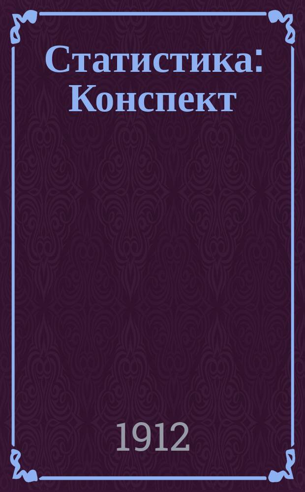 Статистика : Конспект : Сост. строго по прогр. Моск. ун-та на 1912 г