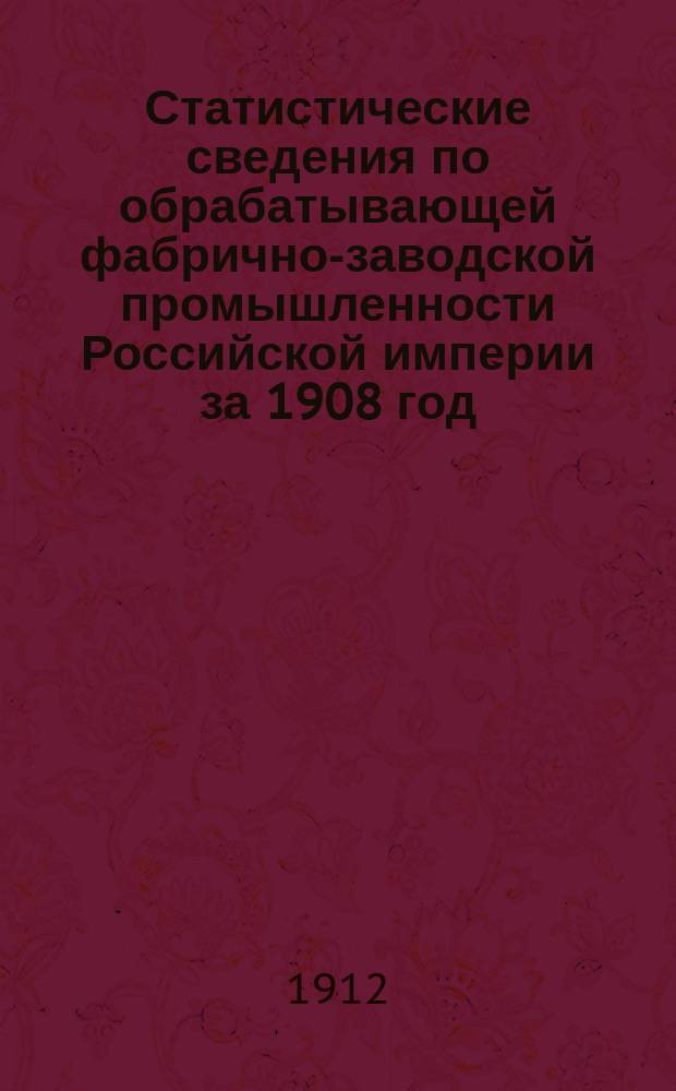 Статистические сведения по обрабатывающей фабрично-заводской промышленности Российской империи за 1908 год
