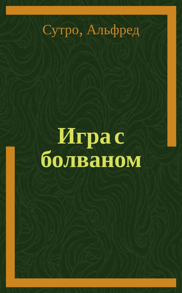 Игра с болваном : (Театр. критик) : Пьеса в 1 д. Альфреда Сутро