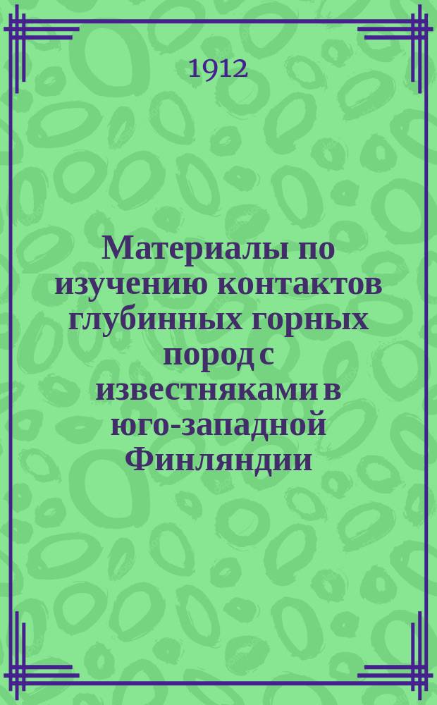 Материалы по изучению контактов глубинных горных пород с известняками в юго-западной Финляндии