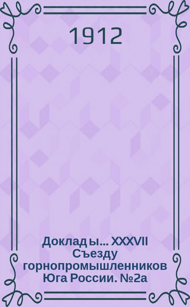 Доклад[ы]... XXXVII Съезду горнопромышленников Юга России. № 2а : Доклад Совета... по 2а вопросу программы: О современном положении каменноугольной промышленности Донецкого бассейна