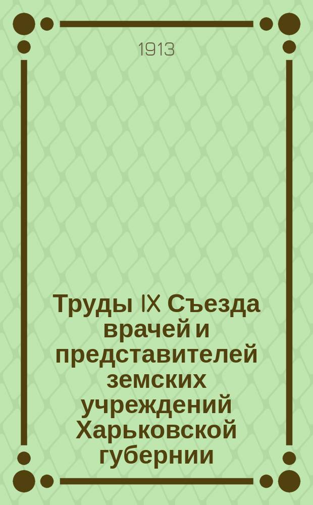 Труды IX Съезда врачей и представителей земских учреждений Харьковской губернии : Т. 1. Т. 2 : Доклады по губернской больнице и отдельных членов съезда