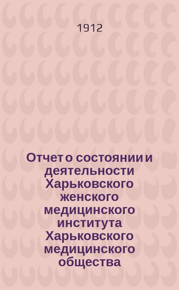 Отчет о состоянии и деятельности Харьковского женского медицинского института Харьковского медицинского общества... в 1910-1911 учеб. году