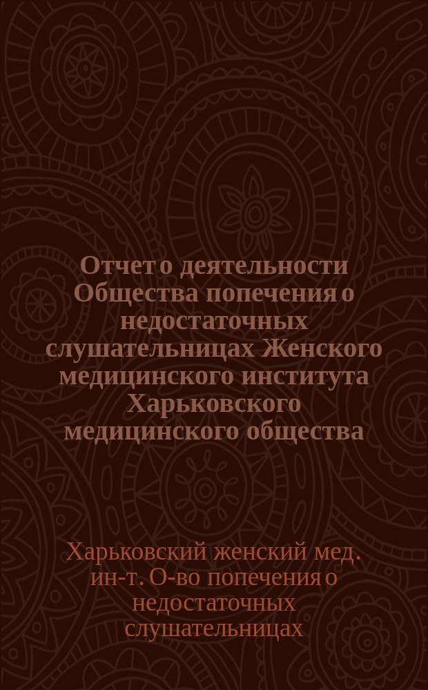 Отчет о деятельности Общества попечения о недостаточных слушательницах Женского медицинского института Харьковского медицинского общества...