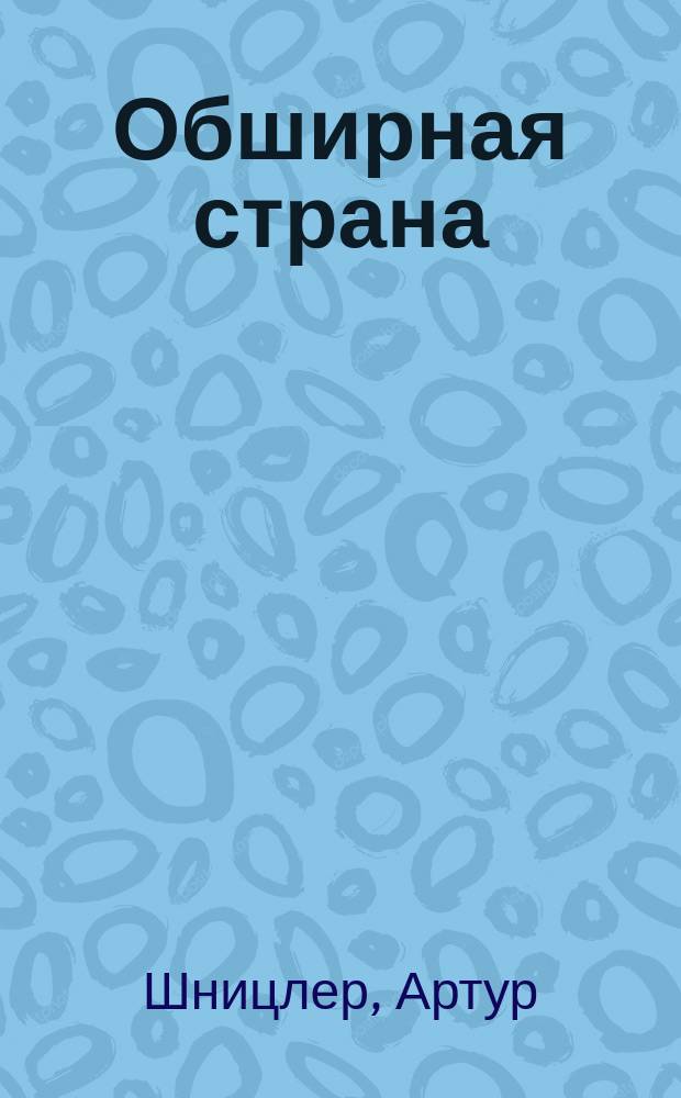 ... Обширная страна : Трагикомедия в 5 актах Артура Шнитцлера